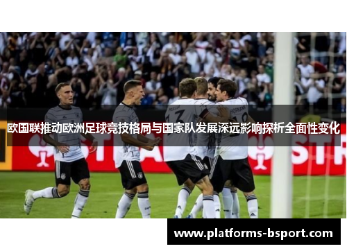 欧国联推动欧洲足球竞技格局与国家队发展深远影响探析全面性变化